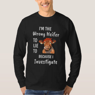 I'm The Wrong Heifer To Lie To Because I Investiga T-Shirt