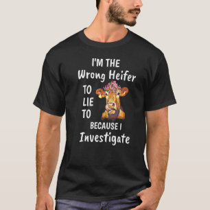 I'm The Wrong Heifer To Lie To Because I Investiga T-Shirt