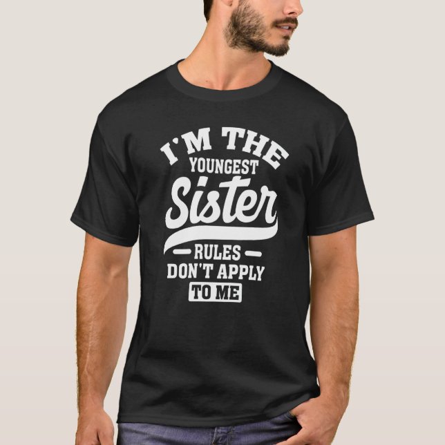 I'm The Youngest Sister Rules Don't Apply To Me Si T-Shirt (Front)