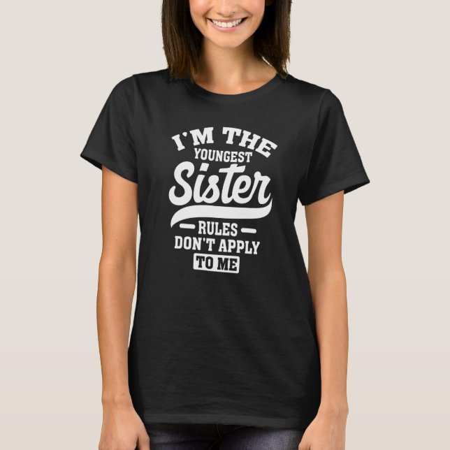 I'm The Youngest Sister Rules Don't Apply To Me Si T-Shirt (Front)