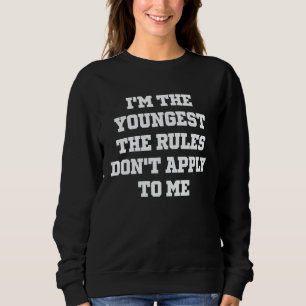 I'm The Youngest The Rules Don't Apply to Me Sarc Sweatshirt