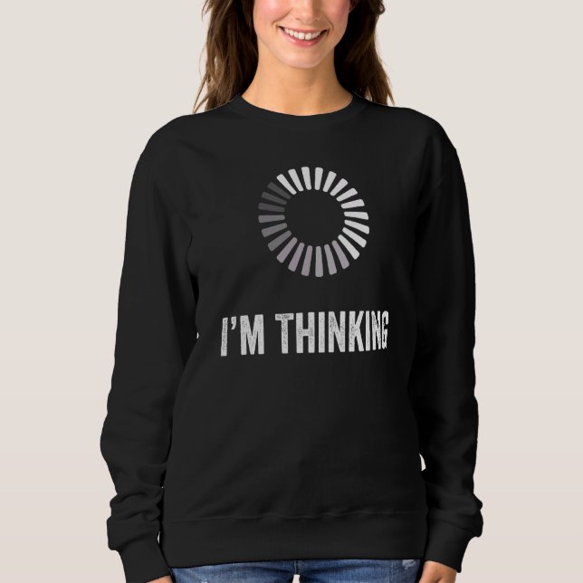 I'm Thinking Loading Processing Buffering Humour P Sweatshirt (Front)