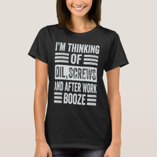 I'm Thinking Of Oil, Screws And After Work Booze T-Shirt