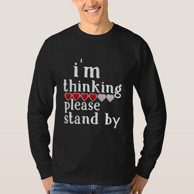 I'm Thinking Please Stand By  Heart Loading Quote T-Shirt (Front)