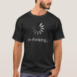 I'm Thinking... T-Shirt<br><div class="desc">Please wait,  might take a few minutes... </div>