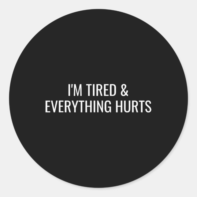 I'm Tired And Everything Hurts  Classic Round Sticker (Front)