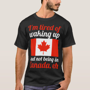 I'm tired not being in Canada, eh Canadian Flag T-Shirt