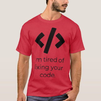 Im tired of fixing your code T-Shirt