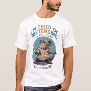 I'm Tired of Pretending to Be Chill, I'm Insane T-Shirt