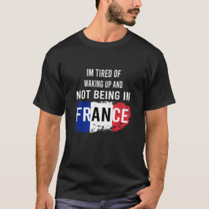 I'm Tired of Waking Up and Not Being in France T-Shirt