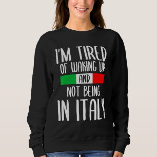 Im Tired Of Waking Up And Not Being In Italy Itali Sweatshirt