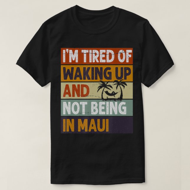 Im Tired Of Waking Up And Not Being In Maui Funny  T-Shirt (Design Front)