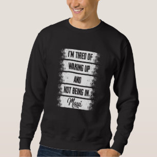 I'm Tired of Waking Up and Not Being in Maui Hawai Sweatshirt