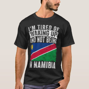 I'm Tired of Waking Up and Not Being In Namibia T-Shirt