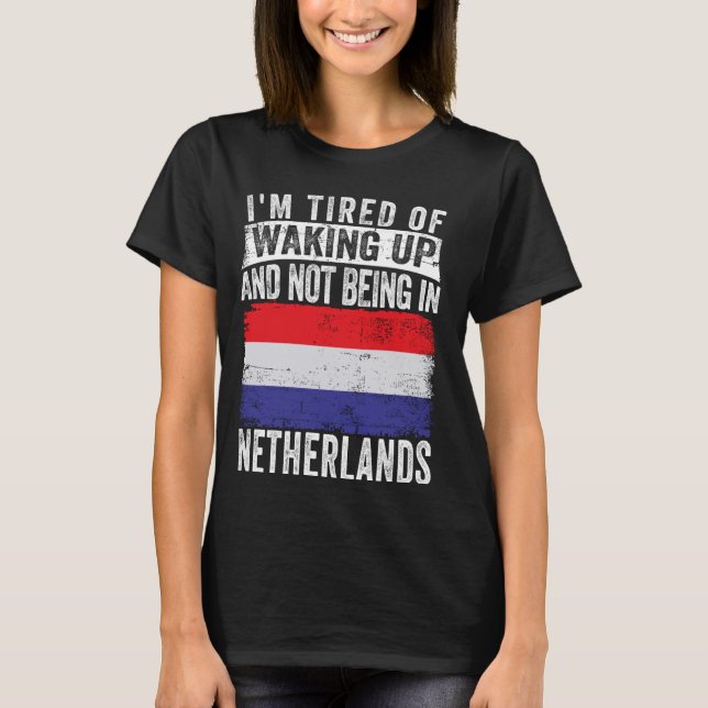 I'm Tired of Waking Up and Not Being In Netherland T-Shirt (Front)
