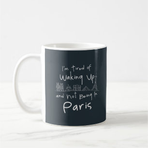 I'M TIRED OF WAKING UP AND NOT BEING IN PARIS  COFFEE MUG