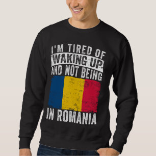 I'm Tired of Waking Up and Not Being In Romania Sweatshirt