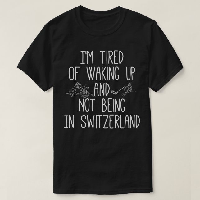 Im Tired of Waking Up and Not Being In Switzerland T-Shirt (Design Front)