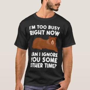 I'm too busy right now can I ignore sarcastic T-Shirt