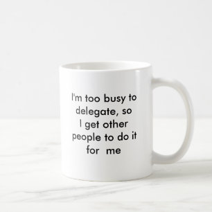 I'm too busy to delegate, so I get other people... Coffee Mug