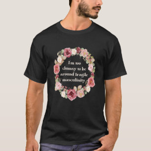 I'm Too Clumsy Tobe Around Fragile Masculinity Fem T-Shirt