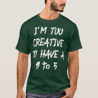 Im Too Creative To Have A 9 To 5  T-Shirt