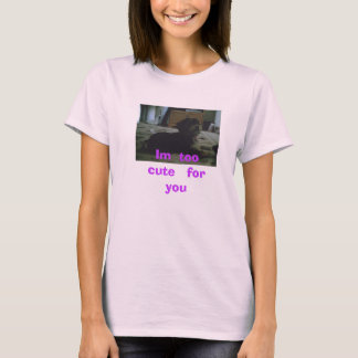 Im  too   cute   for   you T-Shirt