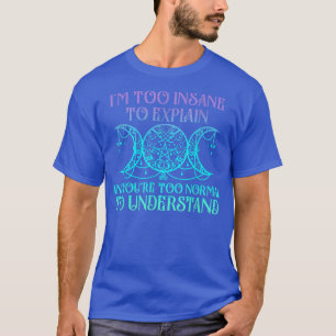 I'm Too Insane To Eplain And You're Too Normal T-Shirt