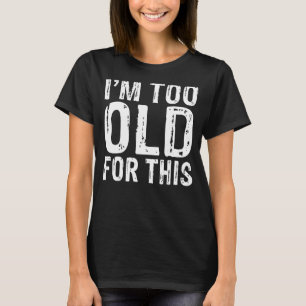 Im too old for this funny Retired T-Shirt