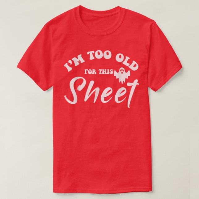I'm too old for this sheet  funny sarcastic ghost  T-Shirt (Design Front)