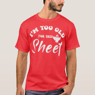 I'm too old for this sheet  funny sarcastic ghost  T-Shirt