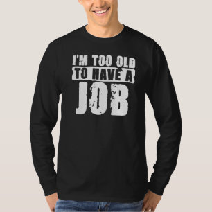 I'm Too Old For This Unemployment For The Unemplo T-Shirt