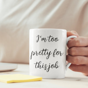 I'm Too Pretty For this Job Funny Work Mug
