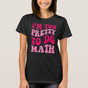 I'm Too Pretty To Do Math Girls Saying Groovy Appa T-Shirt