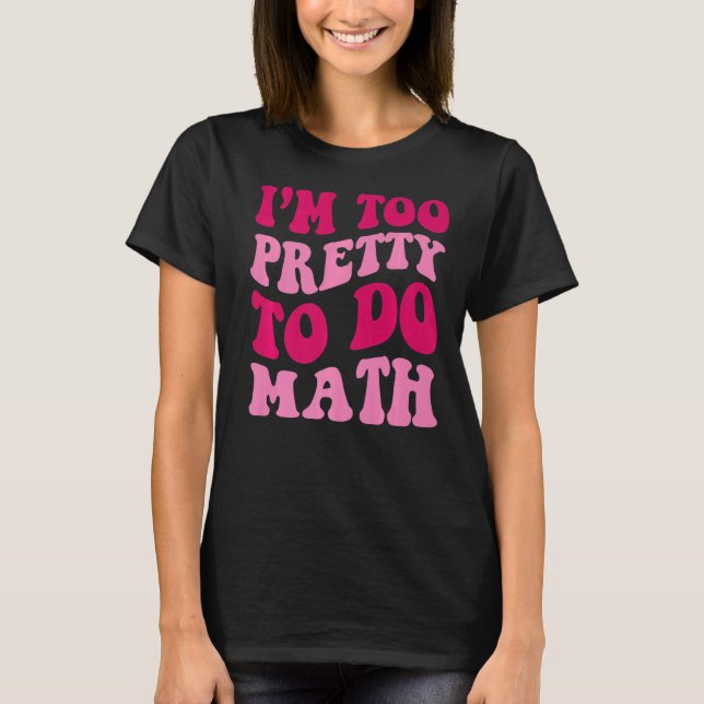 I'm Too Pretty To Do Math Girls Saying Groovy Appa T-Shirt (Front)