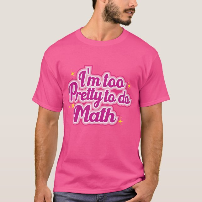 I'm Too Pretty To Do Math T-Shirt (Front)