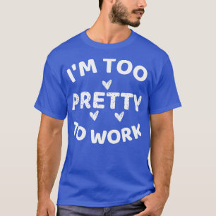 im too pretty to work 2 T-Shirt