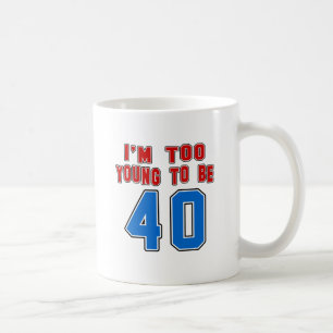 I'm Too Young To Be 40 Coffee Mug