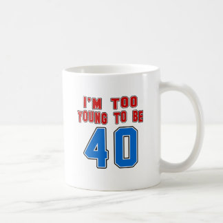 I'm Too Young To Be 40 Coffee Mug