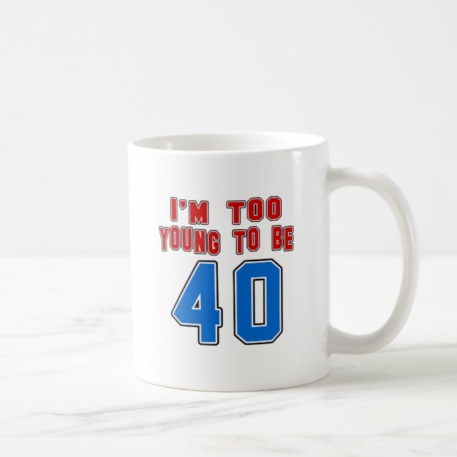 I'm Too Young To Be 40 Coffee Mug (Right)