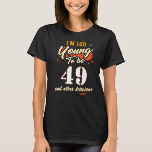 I'm Too Young To Be 49 Birthday For 49 Years Old T-Shirt