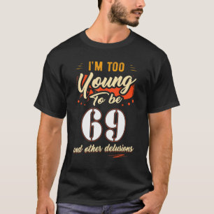 I'm Too Young To Be 69 Birthday For 69 Years Old T-Shirt