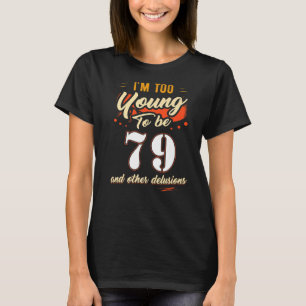 I'm Too Young To Be 79 Birthday For 79 Years Old T-Shirt