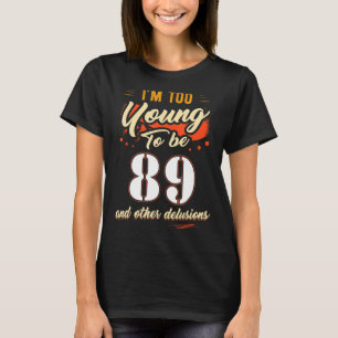 I'm Too Young To Be 89 Birthday For 89 Years Old T-Shirt