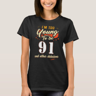 I'm Too Young To Be 91 Birthday For 91 Years Old T-Shirt