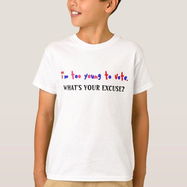 I'm too young to vote, WHAT'S YOUR EXCUSE? T-Shirt (Front)