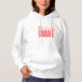 I'm totally garbage hooded sweatshirt