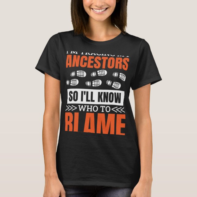 I'M Tracing My Ancestor So I'Ll Know Who To Blame  T-Shirt (Front)