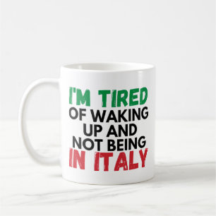 Im tried of waking up and not being in italy coffee mug