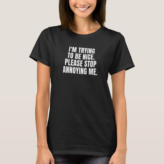 I'M TRYING TO BE NICE. PLEASE STOP ANNOYING ME. Pr T-Shirt (Front)